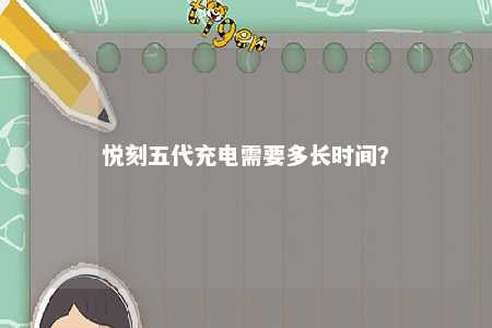 悦刻五代充电需要多长时间？ 